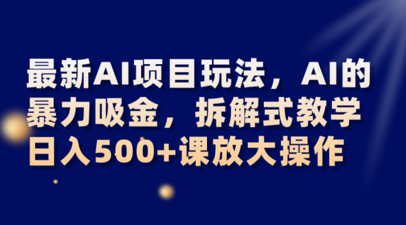最新AI项目玩法,AI的暴力吸金,拆解式教学,日入500+课放大操作网赚项目-副业赚钱-互联网创业-资源整合百读客