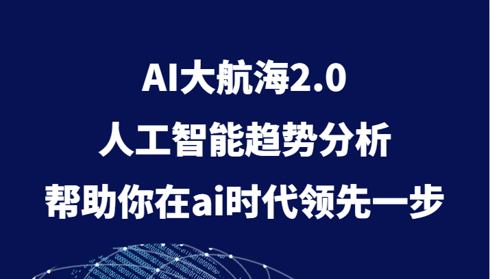 AI大航海2.0，人工智能趋势分析，帮助你在ai时代领先一步网赚项目-副业赚钱-互联网创业-资源整合百读客