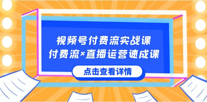 视频号付费流实战课,付费流×直播运营速成课,让你快速掌握视频号核心运营技能网赚项目-副业赚钱-互联网创业-资源整合百读客