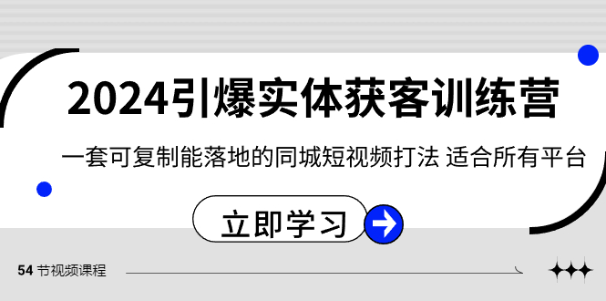 2024引爆实体获客训练营,一套可复制能落地的同城短视频打法,适合所有平台网赚项目-副业赚钱-互联网创业-资源整合百读客