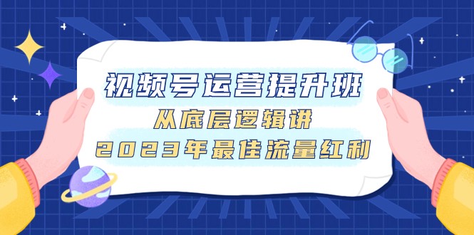 视频号运营提升班，从底层逻辑讲，2023年最佳流量红利网赚项目-副业赚钱-互联网创业-资源整合百读客
