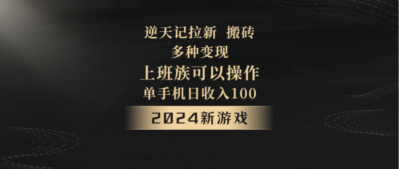 2024年新游戏,逆天记,单机日收入100+,上班族首选,拉新试玩搬砖,多种变现。网赚项目-副业赚钱-互联网创业-资源整合百读客