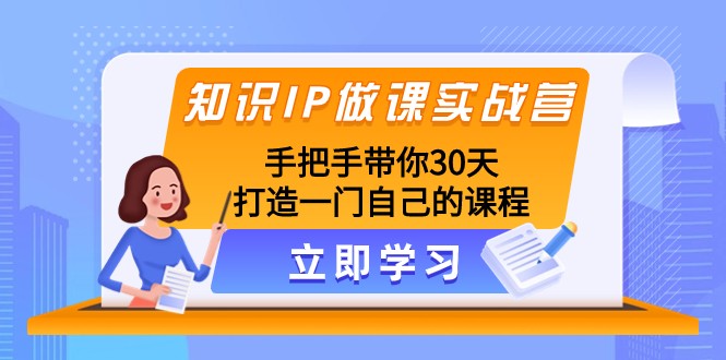 知识IP做课实战营,手把手带你30天打造一门自己的课程网赚项目-副业赚钱-互联网创业-资源整合百读客
