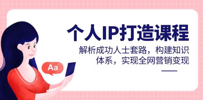 个人IP打造课程，解析成功人士套路，构建知识体系，实现全网营销变现网赚项目-副业赚钱-互联网创业-资源整合百读客