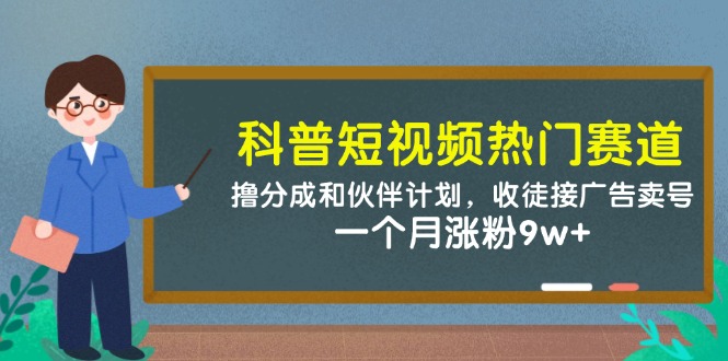 科普短视频热门赛道：撸分成和伙伴计划，收徒接广告卖号，一个月涨粉9w+网赚项目-副业赚钱-互联网创业-资源整合百读客