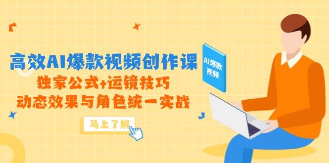 高效AI爆款视频创作课,独家公式+运镜技巧,动态效果与角色统一实战网赚项目-副业赚钱-互联网创业-资源整合百读客
