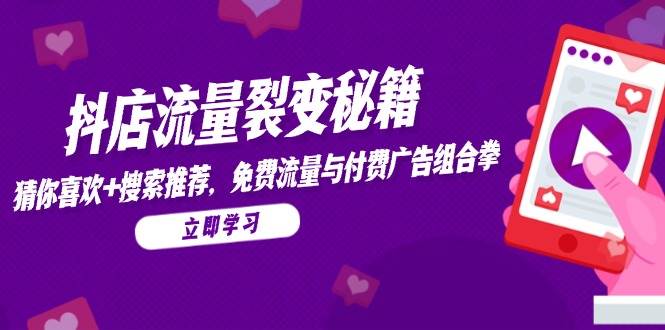 抖店流量裂变秘籍,猜你喜欢,搜索推荐,免费流量与付费广告组合拳网赚项目-副业赚钱-互联网创业-资源整合百读客