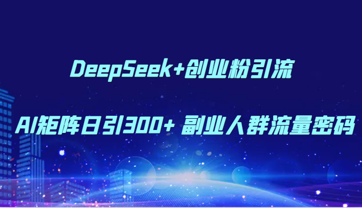 DeepSeek+创业粉引流 AI矩阵日引300+ 副业人群流量密码网赚项目-副业赚钱-互联网创业-资源整合百读客