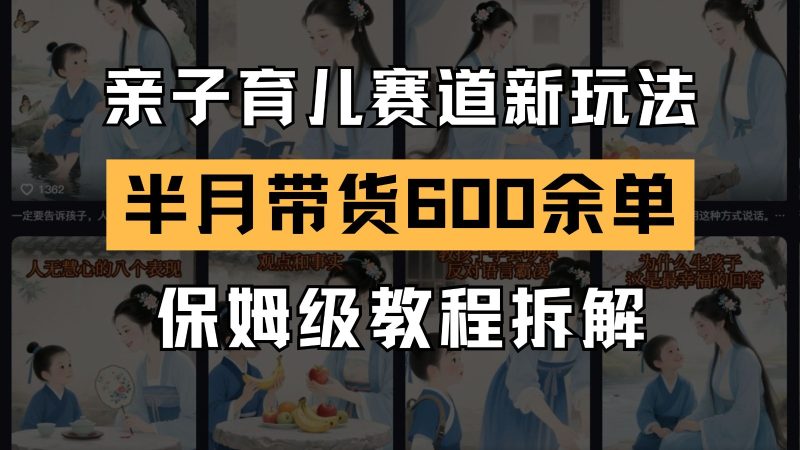 AI亲子育儿赛道新玩法 新号半个月带货600多单 保姆级教程拆解网赚项目-副业赚钱-互联网创业-资源整合百读客