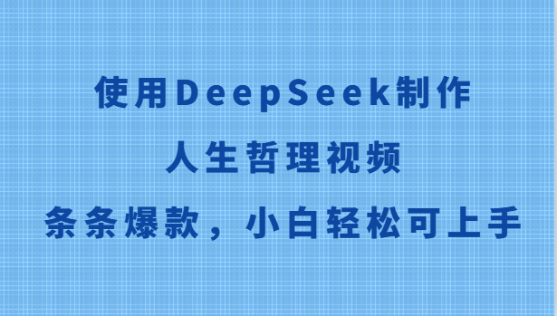 使用DeepSeek制作人生哲理视频，条条爆款，小白轻松可上手网赚项目-副业赚钱-互联网创业-资源整合百读客