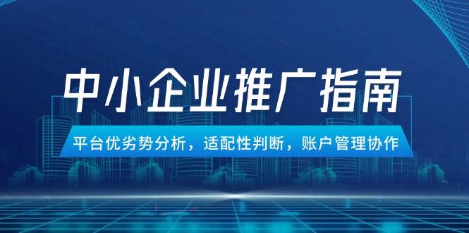 中小企业竞价推广指南，平台优劣势分析，适配性判断，账户管理协作网赚项目-副业赚钱-互联网创业-资源整合百读客