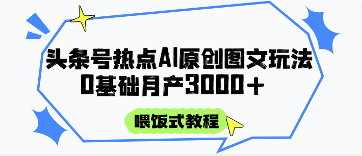头条号热点AI图文攻略，喂饭式教程+0基础月产3000+网赚项目-副业赚钱-互联网创业-资源整合百读客