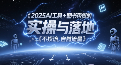2025AI工具+图书带货的实操与落地，图文起号带货全攻略，不投流，自然流量网赚项目-副业赚钱-互联网创业-资源整合百读客
