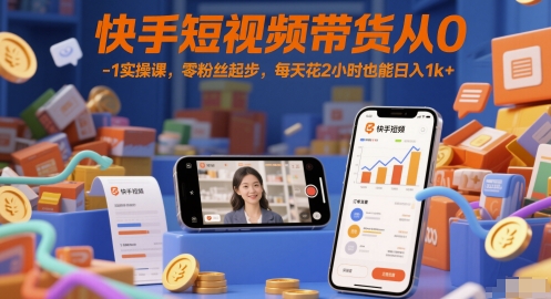 快手短视频带货从0-1实操课，零粉丝起步，每天花2小时也能日入1k+网赚项目-副业赚钱-互联网创业-资源整合百读客