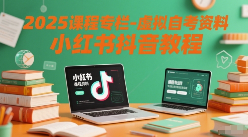 2025课程专栏-虚拟自考资料小红书抖音教程网赚项目-副业赚钱-互联网创业-资源整合百读客