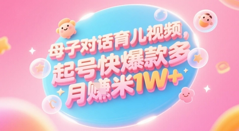 AI生成母子对话育儿类视频,起号快爆款多,小白宝妈轻松学,多渠道变现,月入1W+网赚项目-副业赚钱-互联网创业-资源整合百读客