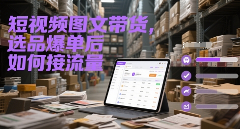 短视频图文带货，选品爆单后如何接流量网赚项目-副业赚钱-互联网创业-资源整合百读客