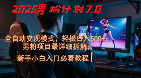 2025男粉计划7.0，全自动变现模式，轻松日入5张+，新手小白必看课程网赚项目-副业赚钱-互联网创业-资源整合百读客