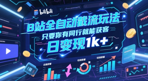 B站全自动截流玩法只要你有同行就能获客，日变现1k+网赚项目-副业赚钱-互联网创业-资源整合百读客