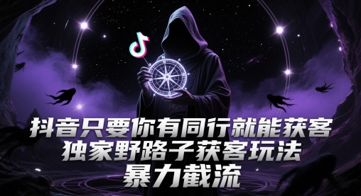 抖音只要你有同行就能获客,独家野路子获客玩法,暴力截流网赚项目-副业赚钱-互联网创业-资源整合百读客