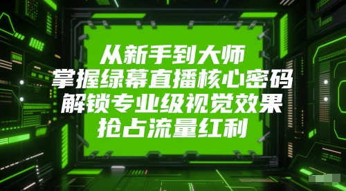 从新手到大师,掌握绿幕直播核心密码,解锁专业级视觉效果,抢占流量红利网赚项目-副业赚钱-互联网创业-资源整合百读客