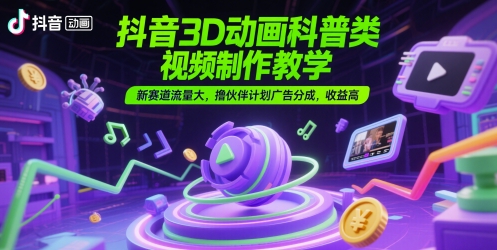 抖音3D动画科普类视频制作教学,新赛道流量大,撸伙伴计划广告分成,收益高网赚项目-副业赚钱-互联网创业-资源整合百读客