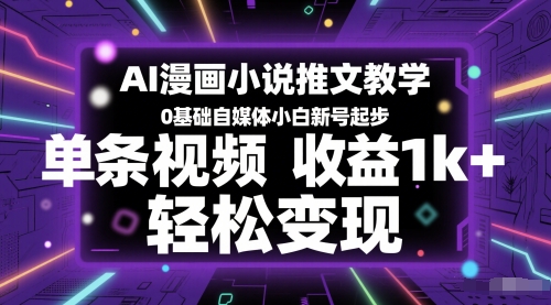 AI漫画小说推文教学，0基础自媒体小白新号起步，单条视频收益1k+，轻松变现网赚项目-副业赚钱-互联网创业-资源整合百读客