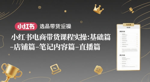 小红书电商带货课程实操:基础篇-选品篇-店铺篇-笔记内容篇-直播篇网赚项目-副业赚钱-互联网创业-资源整合百读客