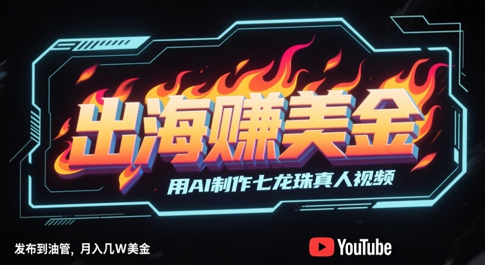 出海挣美金,用AI制作七龙珠真人视频,发布到油管,条条爆火,月入几W美刀网赚项目-副业赚钱-互联网创业-资源整合百读客