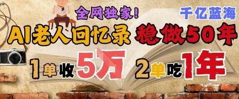 AI帮老人写回忆录,可以稳做50年的蓝海赛道,一单收2-3W,2单吃一年,长久可持续网赚项目-副业赚钱-互联网创业-资源整合百读客