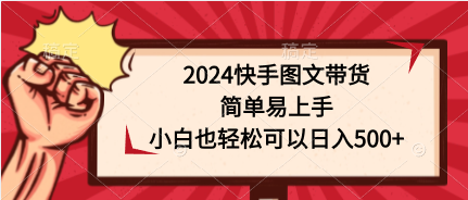 2024快手图文带货，简单易上手，小白也轻松可以日入500+网赚项目-副业赚钱-互联网创业-资源整合百读客