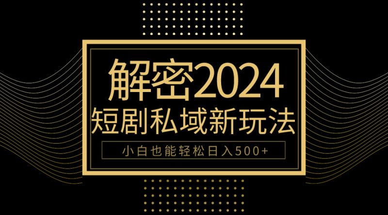 10分钟教会你2024玩转短剧私域变现,小白也能轻松日入500+网赚项目-副业赚钱-互联网创业-资源整合百读客