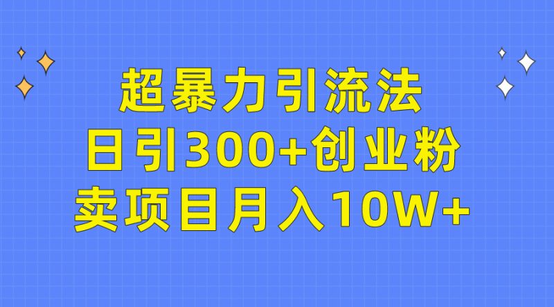 超暴力引流法,日引300+创业粉,卖项目月入10W+网赚项目-副业赚钱-互联网创业-资源整合百读客