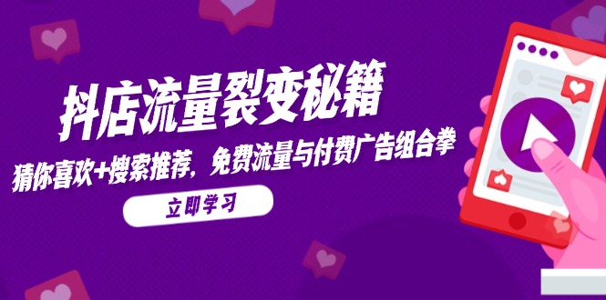 抖店流量裂变秘籍,猜你喜欢,搜索推荐,免费流量与付费广告组合拳网赚项目-副业赚钱-互联网创业-资源整合百读客