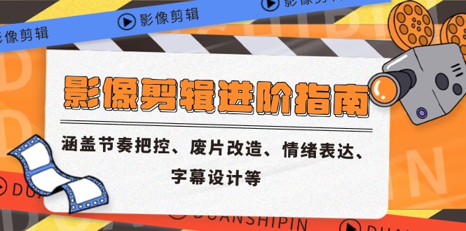 影像剪辑进阶指南,涵盖节奏把控、废片改造、情绪表达、字幕设计等网赚项目-副业赚钱-互联网创业-资源整合百读客
