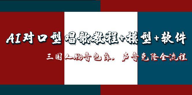AI对口型唱歌教程+模型+软件,三国人物音色库,声音克隆全流程网赚项目-副业赚钱-互联网创业-资源整合百读客