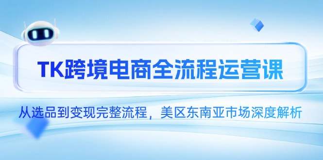 TK跨境电商全流程运营课，从选品到变现完整流程，美区东南亚市场深度解析网赚项目-副业赚钱-互联网创业-资源整合百读客