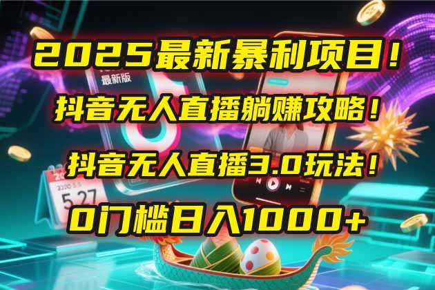 2025最新暴利项目！抖音无人直播躺赚攻略！抖音无人直播3.0玩法！0门槛…网赚项目-副业赚钱-互联网创业-资源整合百读客