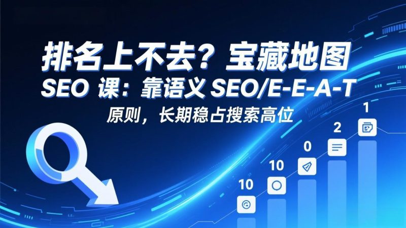 排名上不去?宝藏地图 SEO 课:靠语义 SEO+E-E-A-T 原则,长期稳占搜索高位网赚项目-副业赚钱-互联网创业-资源整合百读客