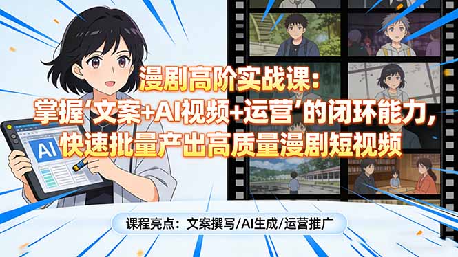 漫剧高阶实战课:掌握“文案+AI视频+运营”的闭环能力,快速批量产出高质量漫剧短视频网赚项目-副业赚钱-互联网创业-资源整合百读客