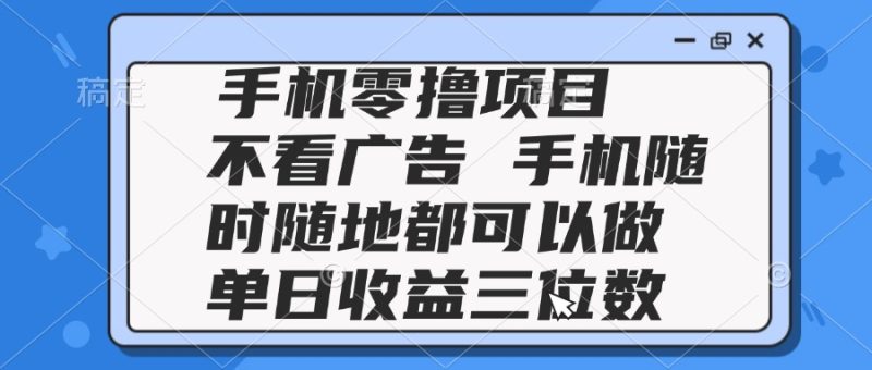 2025手机零撸项目 不看广告 手机随时可做 单日收益三位数网赚项目-副业赚钱-互联网创业-资源整合百读客