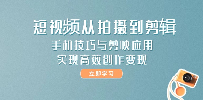 短视频从拍摄到剪辑，手机技巧与剪映应用，实现高效创作变现网赚项目-副业赚钱-互联网创业-资源整合百读客