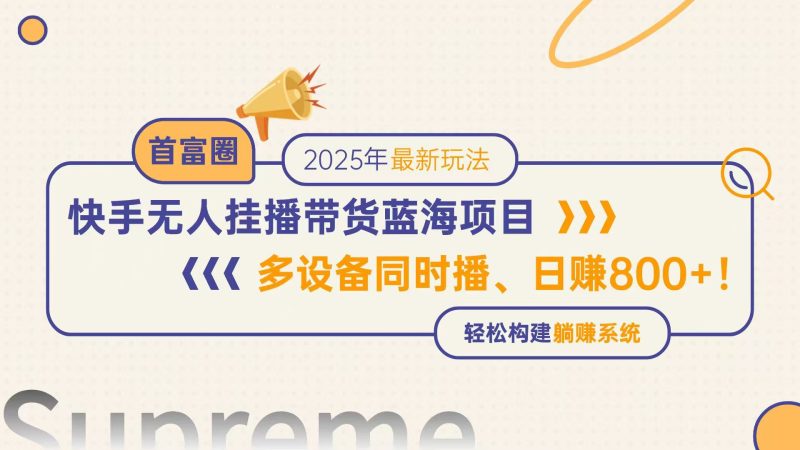 快手无人直播带货蓝海项目，日赚800+，多设备同时播，轻松构建躺赚模式网赚项目-副业赚钱-互联网创业-资源整合百读客