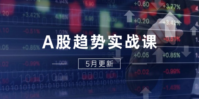 A股趋势实战课：主力动向+政策红利，2025全年策略5月更新网赚项目-副业赚钱-互联网创业-资源整合百读客