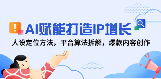 AI赋能打造IP增长，人设定位方法，平台算法拆解，爆款内容创作网赚项目-副业赚钱-互联网创业-资源整合百读客