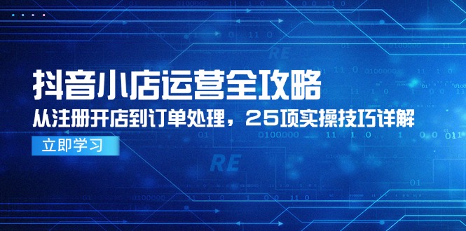 抖音小店运营全攻略，从注册开店到订单处理，25项实操技巧详解网赚项目-副业赚钱-互联网创业-资源整合百读客