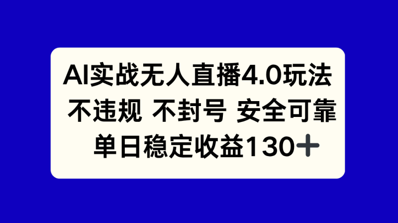 AI实战无人直播4.0玩法, 不违规不封号,单日稳定收益130+网赚项目-副业赚钱-互联网创业-资源整合百读客
