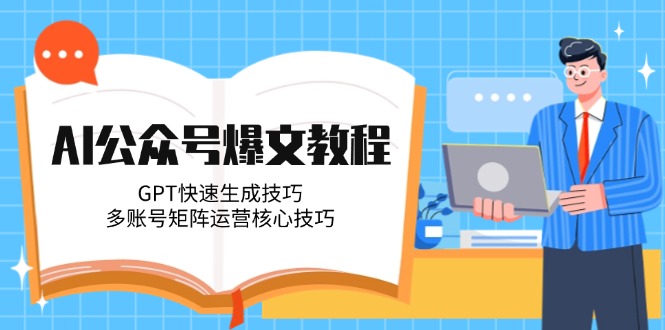 AI公众号爆文教程，GPT快速生成技巧，多账号矩阵运营核心技巧网赚项目-副业赚钱-互联网创业-资源整合百读客