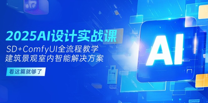 2025AI设计实战课,SD+ComfyUI全流程教学,建筑景观室内智能解决方案网赚项目-副业赚钱-互联网创业-资源整合百读客