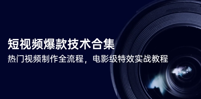 短视频爆款技术合集，热门视频制作全流程，电影级特效实战教程网赚项目-副业赚钱-互联网创业-资源整合百读客